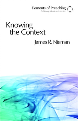 Knowing the Context: Frames, Tools, and Signs for Preaching by Nieman, James R.
