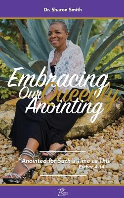 Embracing Our Queenly Anointing: Anointed for such a Time as This by Smith, Sharon