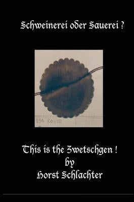 Schweinerei Oder Sauerei ? This Is the Zwetschgen ! by Schlachter, Horst