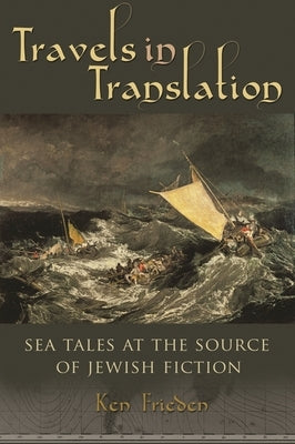 Travels in Translation: Sea Tales at the Source of Jewish Fiction by Frieden, Ken