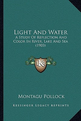 Light And Water: A Study Of Reflection And Color In River, Lake And Sea (1903) by Pollock, Montagu