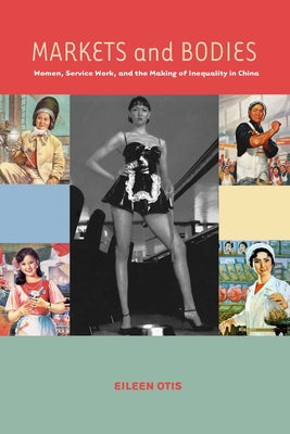 Markets and Bodies: Women, Service Work, and the Making of Inequality in China by Otis, Eileen M.