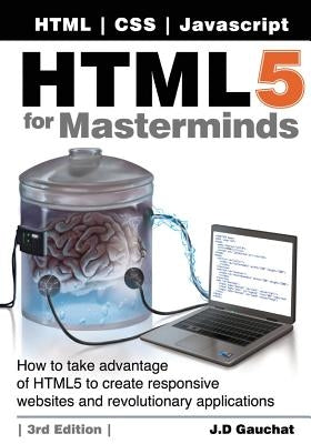 HTML5 for Masterminds, 3rd Edition: How to take advantage of HTML5 to create responsive websites and revolutionary applications by Gauchat, J. D.