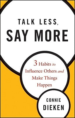 Talk Less, Say More: 3 Habits to Influence Others and Make Things Happen by Dieken, Connie