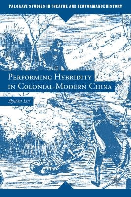 Performing Hybridity in Colonial-Modern China by Liu, S.