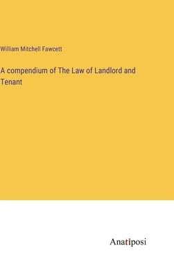 A compendium of The Law of Landlord and Tenant by Fawcett, William Mitchell