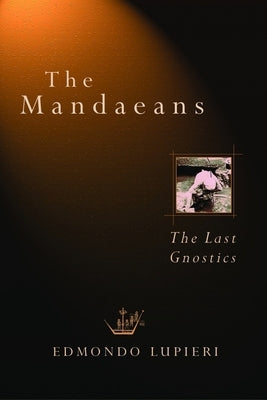 The Mandaeans: The Last Gnostics by Lupieri, Edmundo