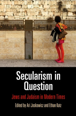 Secularism in Question: Jews and Judaism in Modern Times by Joskowicz, Ari