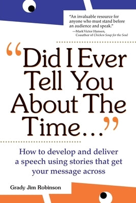 Did I Ever Tell You about the Time...Using the Power of Stories to Persuade & Captivate Any Audience by Robinson, Grady Jim