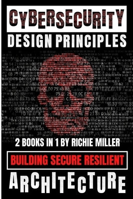 Cybersecurity Design Principles: Building Secure Resilient Architecture by Miller, Richie