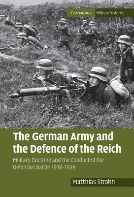 The German Army and the Defence of the Reich: Military Doctrine and the Conduct of the Defensive Battle 1918-1939 by Strohn, Matthias