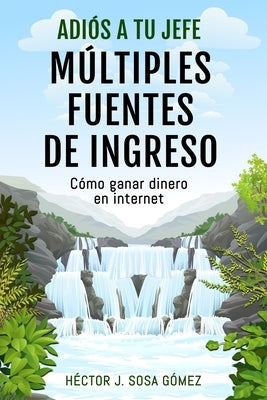 Adiós a tu Jefe - Múltiples Fuentes de Ingreso: Cómo ganar dinero en internet by Sosa Gomez, Hector J.