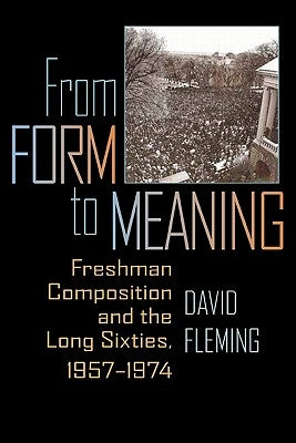 From Form to Meaning: Freshman Composition and the Long Sixties, 1957-1974 by Fleming, David
