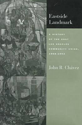 Eastside Landmark: A History of the East Los Angeles Community Union, 1968-1993 by Chávez, John R.