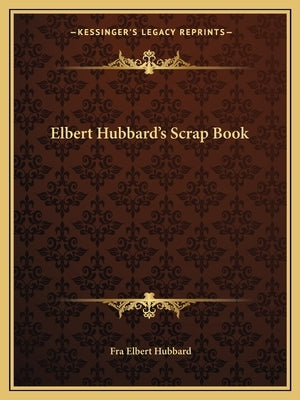 Elbert Hubbard's Scrap Book by Hubbard, Fra Elbert