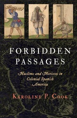 Forbidden Passages: Muslims and Moriscos in Colonial Spanish America by Cook, Karoline P.