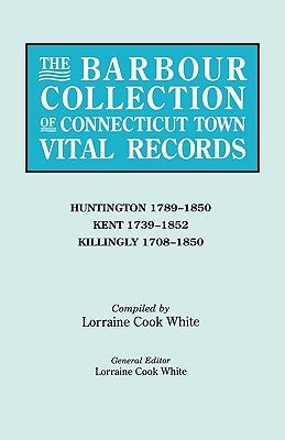 The Barbour Collection of Connecticut Town Vital Records. Volume 20: Huntington 1789-1850, Kent 1739-1852, Killingly 1708-1850 by White, Lorraine Cook