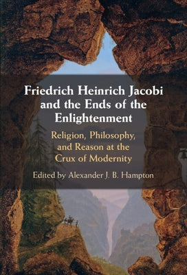Friedrich Heinrich Jacobi and the Ends of the Enlightenment by Hampton, Alexander J. B.