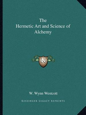 The Hermetic Art and Science of Alchemy by Westcott, W. Wynn