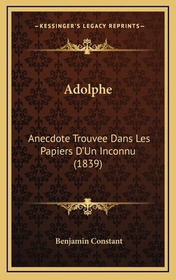 Adolphe: Anecdote Trouvee Dans Les Papiers D'Un Inconnu (1839) by Constant, Benjamin