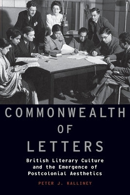 Commonwealth of Letters: British Literary Culture and the Emergence of Postcolonial Aesthetics by Kalliney, Peter J.