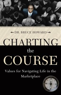 Charting the Course: Values for Navigating Life in the Marketplace by Howard, Bruce