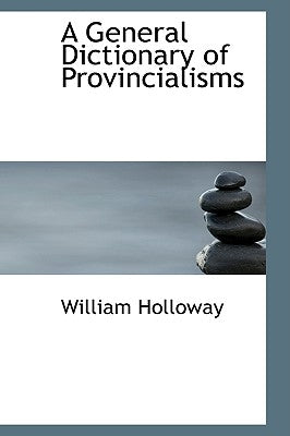 A General Dictionary of Provincialisms by Holloway, William