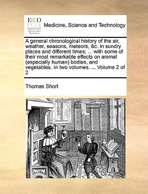 A general chronological history of the air, weather, seasons, meteors, &c. in sundry places and different times; ... with some of their most remarkabl by Short, Thomas