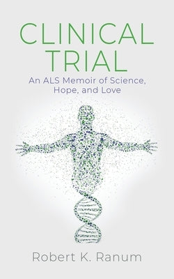 Clinical Trial: An ALS Memoir of Science, Hope, and Love by Ranum, Robert K.