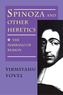 Spinoza and Other Heretics, Volume 1: The Marrano of Reason by Yovel, Yirmiyahu