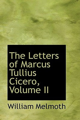 The Letters of Marcus Tullius Cicero, Volume II by Melmoth, William