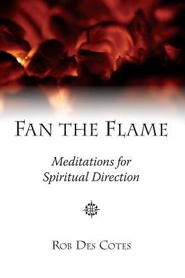 Fan the Flame: Meditations for Spiritual Direction by Des Cotes, Rob