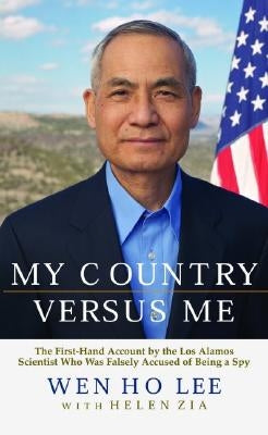 My Country Versus Me: The First-Hand Account by the Los Alamos Scientist Who Was Falsely Accused of Being a Spy by Lee, Wen Ho