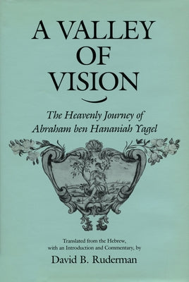 A Valley of Vision: The Heavenly Journey of Abraham Ben Hananiah Yagel by Ruderman, David B.