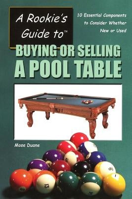 A Rookie's Guide to Buying or Selling a Pool Table: 10 Essential Components to Consider Whether New or Used by Duane, Mose