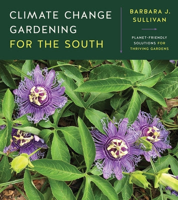 Climate Change Gardening for the South: Planet-Friendly Solutions for Thriving Gardens by Sullivan, Barbara J.