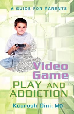 Video Game Play and Addiction: A Guide for Parents by Dini, Kourosh