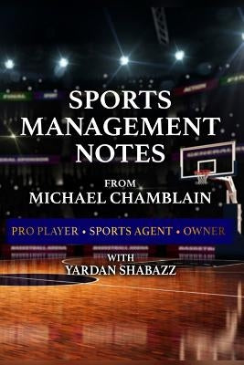 Sports Management: Notes from Michael Chamblain: Pro Player. Sports Agent. Owner. by Shabazz, Yardan