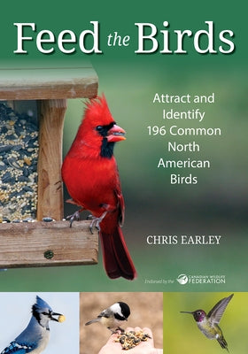 Feed the Birds: Attract and Identify 196 Common North American Birds by Earley, Chris