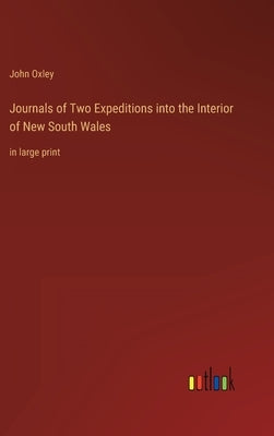 Journals of Two Expeditions into the Interior of New South Wales: in large print by Oxley, John