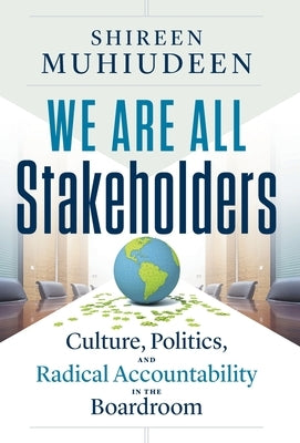 We Are All Stakeholders: Culture, Politics, and Radical Accountability in the Boardroom by Muhiudeen, Shireen