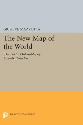 The New Map of the World: The Poetic Philosophy of Giambattista Vico by Mazzotta, Giuseppe