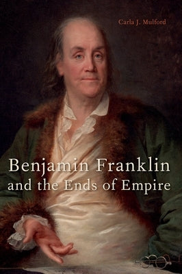 Benjamin Franklin and the Ends of Empire by Mulford, Carla J.