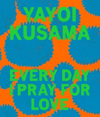 Yayoi Kusama: Every Day I Pray for Love by Kusama, Yayoi