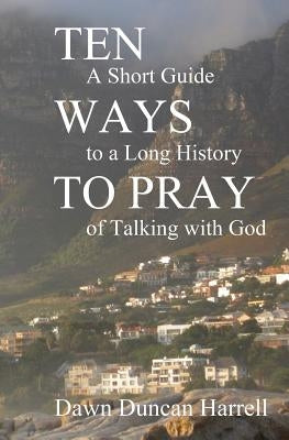 Ten Ways to Pray: A Short Guide to a Long History of Talking with God by Harrell, Dawn Duncan