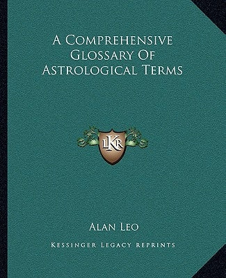 A Comprehensive Glossary of Astrological Terms by Leo, Alan