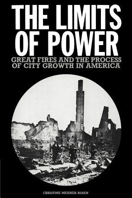 The Limits of Power: Great Fires and the Process of City Growth in America by Rosen, Christine Meisner
