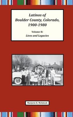 Latinos of Boulder County, Colorado, 1900-1980: Volume Two: Lives and Legacies by McIntosh, Marjorie Keniston