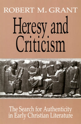 Heresy and Criticism: The Search for Authenticity in Early Christian Literature by Grant, Robert M.