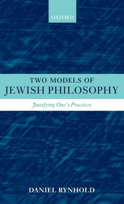 Two Models of Jewish Philosophy: Justifying One's Practices by Rynhold, Daniel